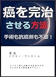 癌を完治させる方法: どんな癌も抗癌剤を使わず、手術することもなく、完治させる!