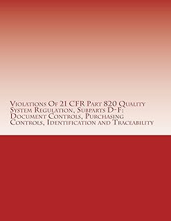 Violations Of 21 CFR Part 820 Quality System Regulation, Subparts D-F: Document Controls, Purchasing Controls, Identificat...