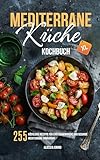 Mediterrane Küche Kochbuch XL: 255 köstliche Rezepte für eine ausgewogene und gesunde mediterrane Ernährung
