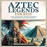 Aztec Legends for Kids: Gods, Warriors, Myths, Wonders & More from Ancient Mexico