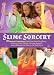 Slime Sorcery: 97 Magical Concoctions Made from Almost Anything - Including Fluffy, Galaxy, Crunchy, Magnetic, Color-changing, and Glow-In-The-Dark Slime