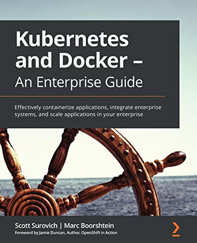 Kubernetes and Docker - An Enterprise Guide: Effectively containerize applications, integrate enterprise systems, and scale applications in your enterprise view 2