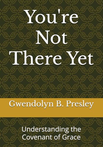 You're Not There Yet: Understanding the Covenant of Grace