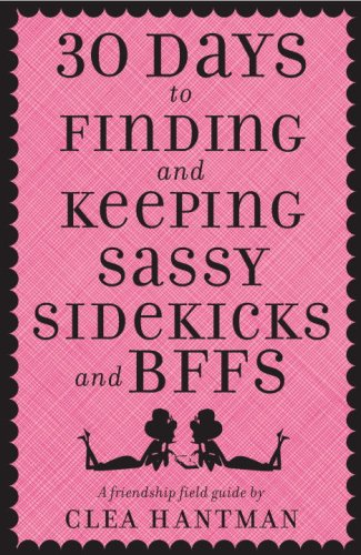 30 Days to Finding and Keeping Sassy Sidekicks and BFFs: A Friendship Field Guide      Kindle Edition