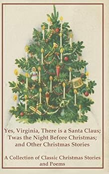 Yes, Virginia, there is a Santa Claus; Twas the Night Before Christmas; and Other Christmas Stories