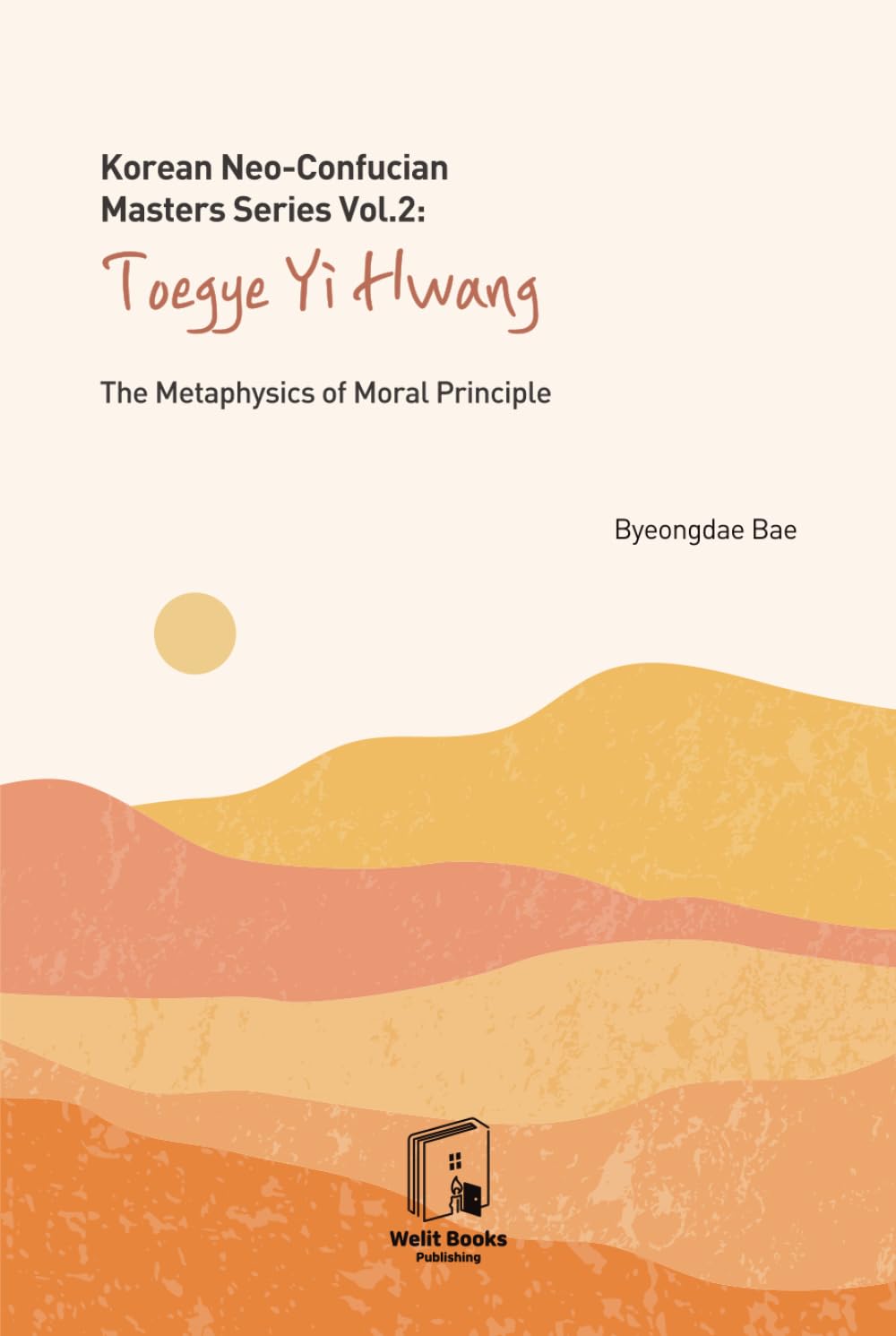 Korean Neo-Confucian Masters Series Vol. 2: Toegye Yi Hwang: The Metaphysics of Moral Principle