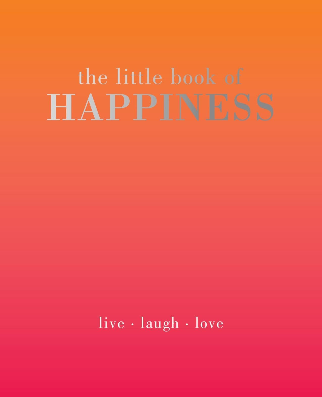 The Little Book of Happiness: Live. Laugh. Love