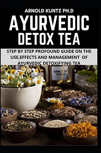 AYURVEDIC DETOX TEA: STEP BY STEP GUIDE ON THE USE EFFECTS AND MANAGEMENT OF AYURVEDIC DETOXIFYING TEA