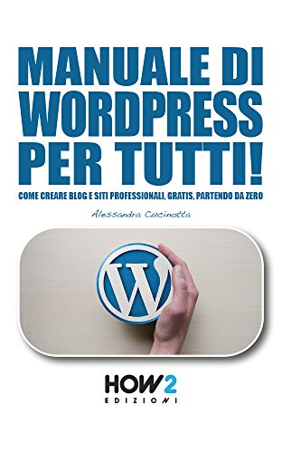 MANUALE DI WORDPRESS PER TUTTI!: Come creare Blog e Siti professionali, gratis, partendo da zero (HOW2 Edizioni Vol. 124)