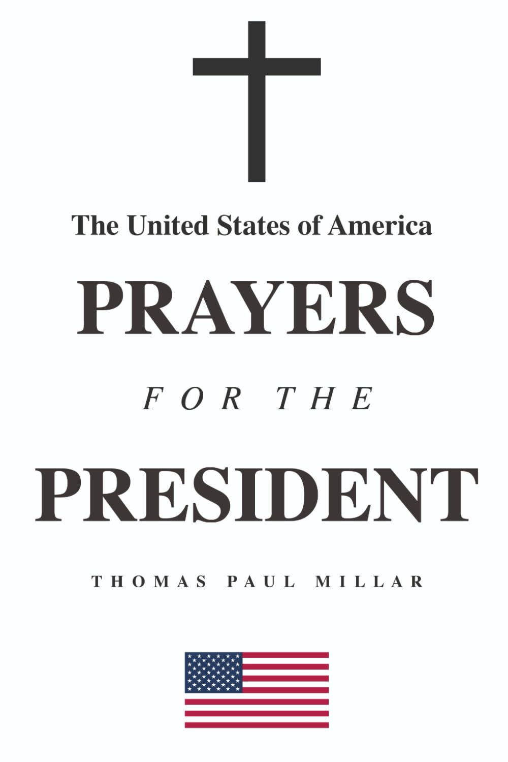 The United States of America Prayers For The President: A simple daily prayer book for the discerning American Christian