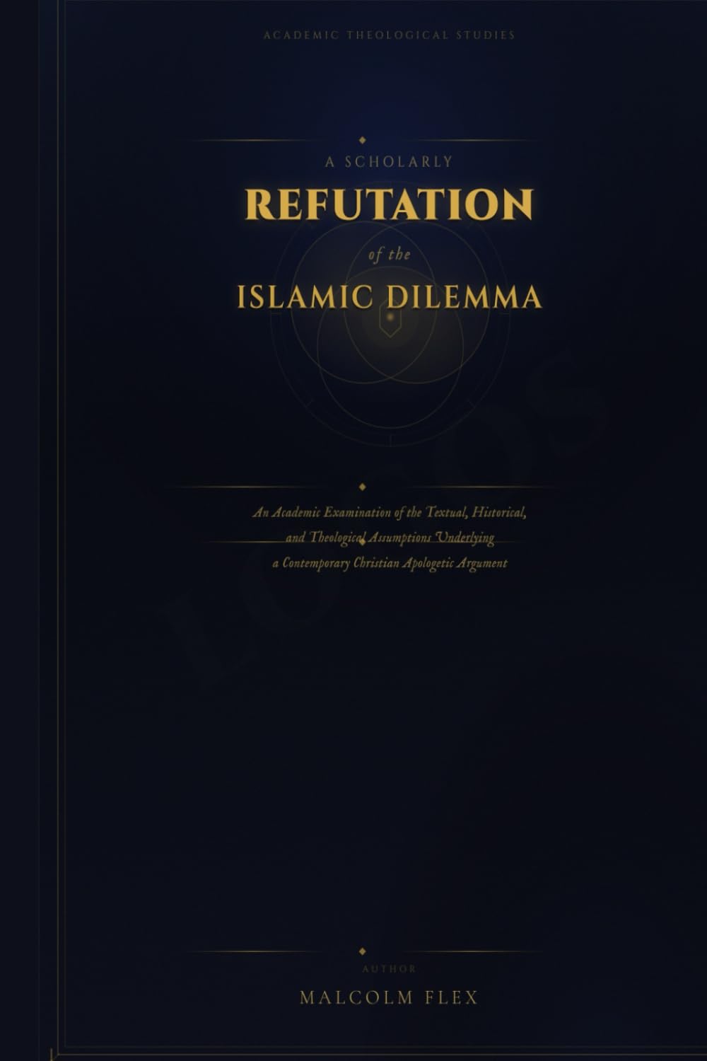 A SCHOLARLY REFUTATION OF THE ISLAMIC DILEMMA: An Academic Examination of the Textual, Historical, and Theological Assumptions Underlying a Contemporary Christian Apologetic Argument