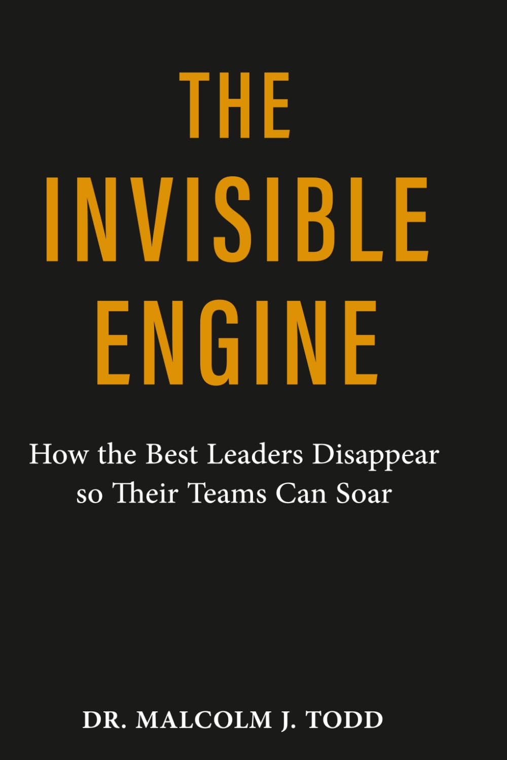 The Invisible Engine: How the Best Leaders Disappear so their Teams Can Soar