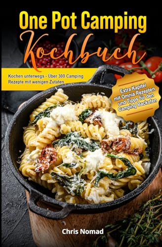 One Pot Camping Kochbuch - Einfach, lecker und unkompliziert: Kochen unterwegs - Über 300 Camping Rezepte mit wenigen Zutaten