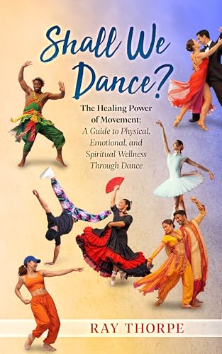 SHALL WE DANCE?: The Healing Power of Movement: A Guide to Physical, Emotional, and Spiritual Wellness Through Dance