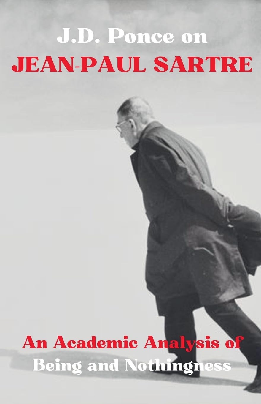 J.D. Ponce on Jean-Paul Sartre: An Academic Analysis of Being and Nothingness: 7 (Great Minds of Universal Thought (Analyzed))