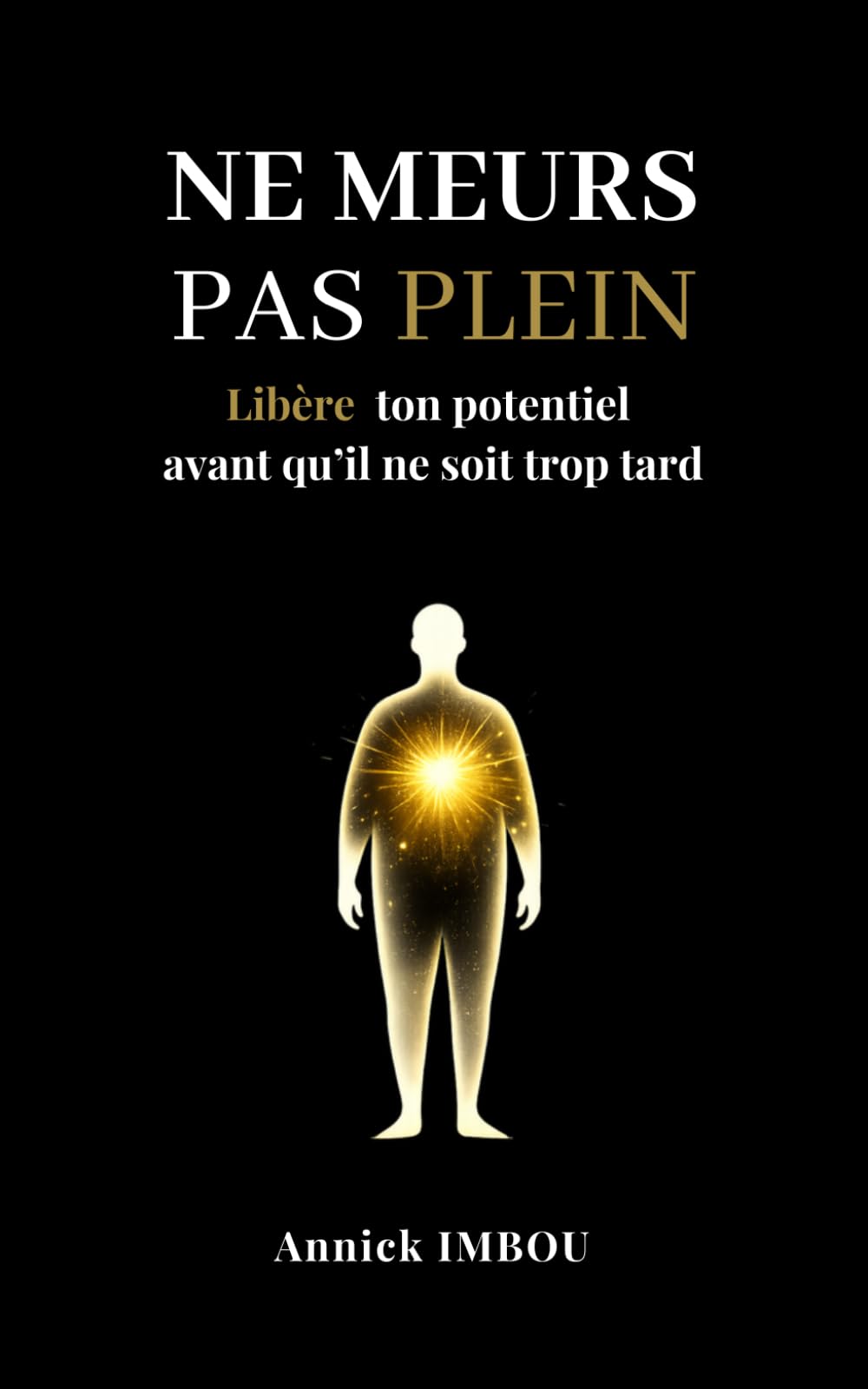 Ne meurs pas plein: Libère ton potentiel avant qu'il ne soit trop tard