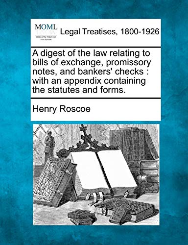 A digest of the law relating to bills of exchange, promissory notes, and bankers' checks: with an appendix containing the statutes and forms.