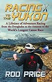 Racing to the Yukon: A Lifetime of Adventure Racing from the Everglades to the Amazon to the World's Longest Canoe Race