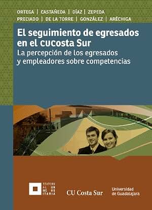 El seguimiento de egresados en el CU Costa Sur: La percepción de los egresados y empleadores sobre competencias