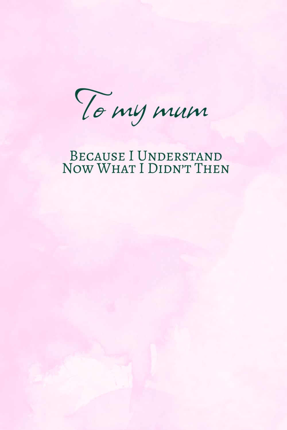 To my mum. Because I understand now that I didn’t then