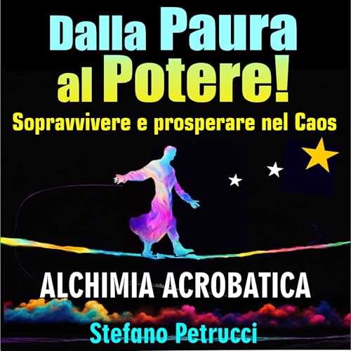 DALLA PAURA AL POTERE - Alchimia Acrobatica per sopravvivere e prosperare nel Caos