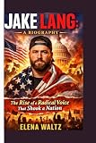 JAKE LANG: A BIOGRAPHY: The Rise of a Radical Voice That Shook a Nation