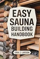 Easy Sauna Building Handbook: 12 Simple Steps to Design & Build Your Complete Home Steam Room B0F5N5Q5XD Book Cover