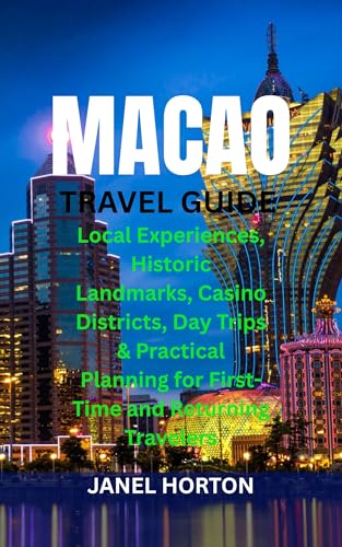 MACAO TRAVEL GUIDE: Local Experiences, Historic Landmarks, Casino Districts, Day Trips & Practical Planning for First-Time and Returning Travelers