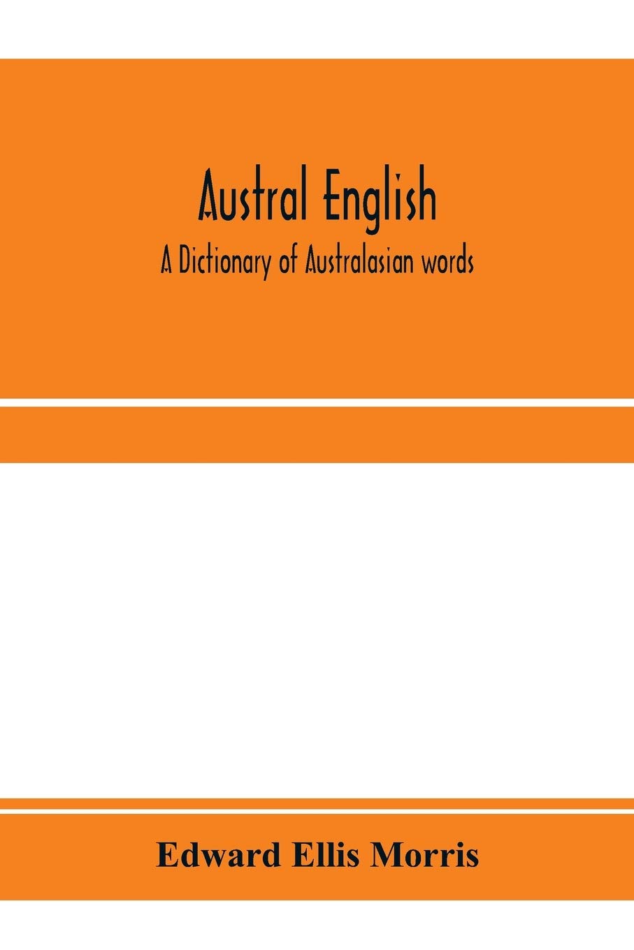 Austral English: a dictionary of Australasian words, phrases and usages with those aboriginal-Australian and Maori words which have become ... that have had their origin in Australasia