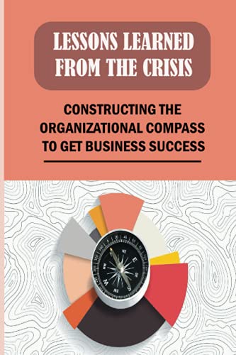 Lessons Learned From The Crisis: Constructing The Organizational Compass To Get Business Success: Leading Change Processes In Organizations