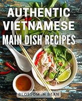 Authentic Vietnamese Main Dish Recipes: Delightful Culinary Treasures: Unveiling Timeless Vietnamese Main Courses for the Adventurous Food Lover B0CW2JTRJT Book Cover