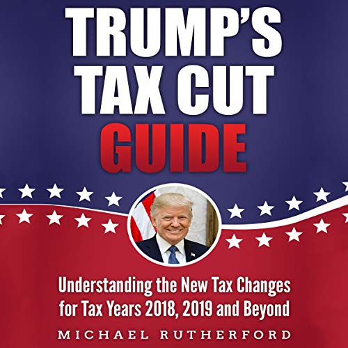 Trump's Tax Cut Guide: Understanding the New Tax Changes for Tax Years 2018, 2019, and Beyond by Michael Rutherford episode artwork
