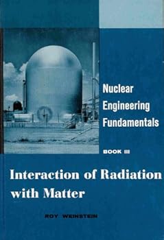 Hardcover Nuclear Engineering Fundamentals: Interaction of Radiation With Matter (Book III) Book