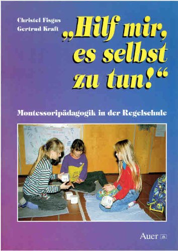 Hilf Mir Es Selbst Zu Tun Hilf mir, es selbst zu tun! : Montessori-Pädagogik in der Regelschule