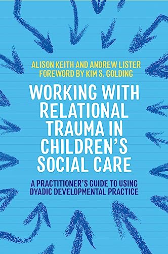 Working with Relational Trauma in Children's Social Care: A Practitioner's Guide to Using Dyadic Developmental Practice (Guides to Working with Relational Trauma Using DDP)