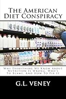 The American Diet Conspiracy: Why Everything We Know About Nutrition Is Wrong, Who's To Blame, And How To Fix It 1466254963 Book Cover