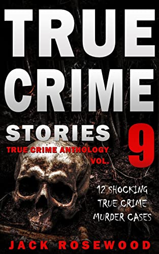 True Crime Stories Volume 9: 12 Shocking True Crime Murder Cases (True Crime Anthology)