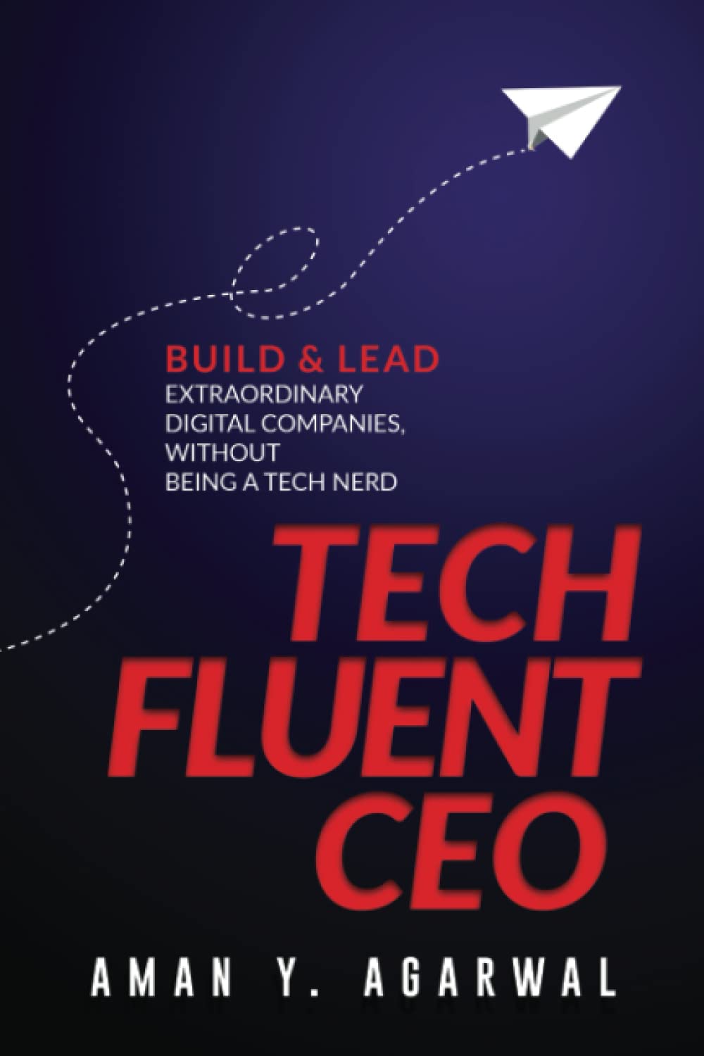 Tech Fluent CEO: Build and Lead Extraordinary Digital Companies, Without Being a Tech Nerd