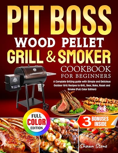 Pit Boss Wood Pellet Grill & Smoker Cookbook for Beginners: A Complete Grilling guide with Simple and Delicious Outdoor Grill Recipes to Grill, Sear, Bake, Roast and Smoke (Full Color Edition)
