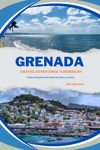 GRENADA TRAVEL GUIDE 2025, CARIBBEAN: Cultural Experiences Festivals, Music, and Art