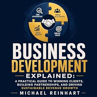 Business Development Explained: A Practical Guide to Winning Clients, Building Partnerships, and Driving Sustainable Revenue 