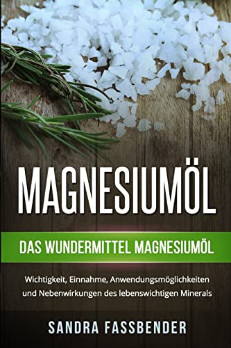 Preisvergleich Produktbild Magnesiumöl: Das Wundermittel Magnesiumöl. Wichtigkeit, Einnahme, Anwendungsmöglichkeiten und Nebenwirkungen des lebenswichtigen Minerals.