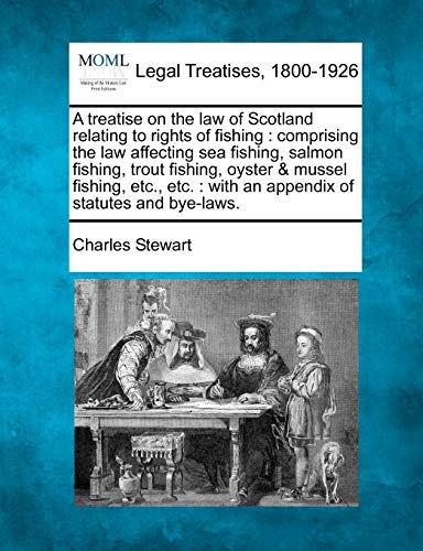 A Treatise on the Law of Scotland Relating to Rights of Fishing: Comprising the Law Affecting Sea Fishing, Salmon Fishing, Trout Fishing, Oyster & ... With an Appendix of Statutes and Bye-Laws.