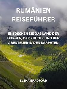 Rumänien Reiseführer: Entdecken Sie das Land der Burgen, der Kultur und der Abenteuer in den Karpaten