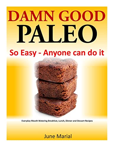Damn Good Paleo: So Easy - Anyone can do it: Everyday Mouth Watering Breakfast, Lunch, Dinner and Dessert Recipes