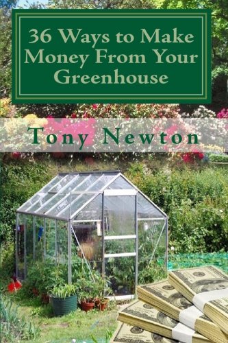 36 Ways to Make Money From Your Greenhouse: Finally Revealed: