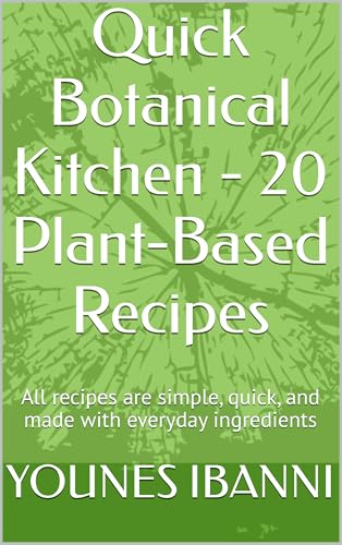 Quick Botanical Kitchen - 20 Plant-Based Recipes: All recipes are simple, quick, and made with everyday ingredients