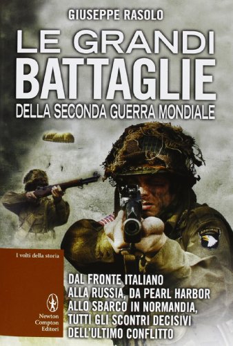 Le grandi battaglie della seconda guerra mondiale. Dal fronte italiano alla Russia, da Pearl Harbor allo sbarco in Normandia, tutti gli scontri decisivi dell'ultimo conflitto