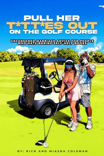 Pull Her Titties Out on the Golf Course: Uncensored Marriage Advice for People Who Hate Boring Self Help Books