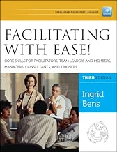 Facilitating with Ease! Core Skills for Facilitators, Team Leaders and Members, Managers, Consultants, and Trainers